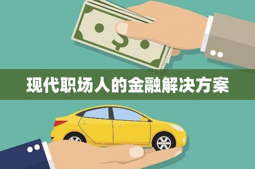 武清现代职场人的金融解决方案