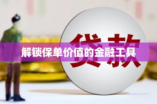 武清解锁保单价值的金融工具