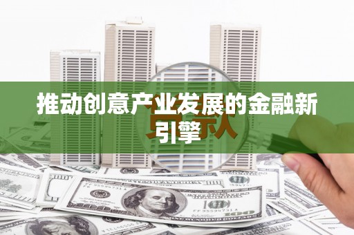 武清推动创意产业发展的金融新引擎