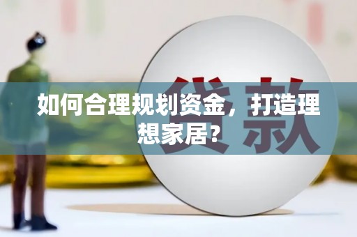 武清如何合理规划资金，打造理想家居？