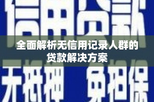 武清全面解析无信用记录人群的贷款解决方案