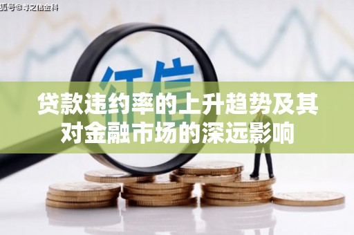 武清贷款违约率的上升趋势及其对金融市场的深远影响