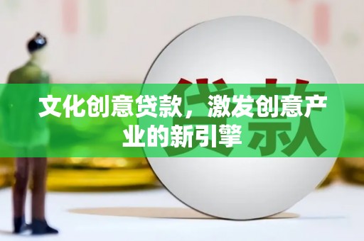 武清文化创意贷款，激发创意产业的新引擎