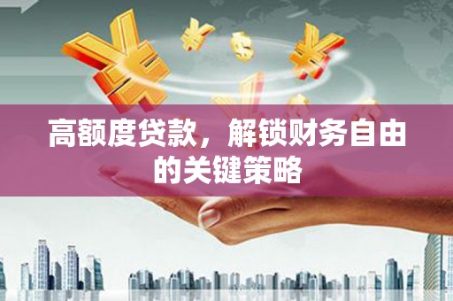 武清高额度贷款，解锁财务自由的关键策略